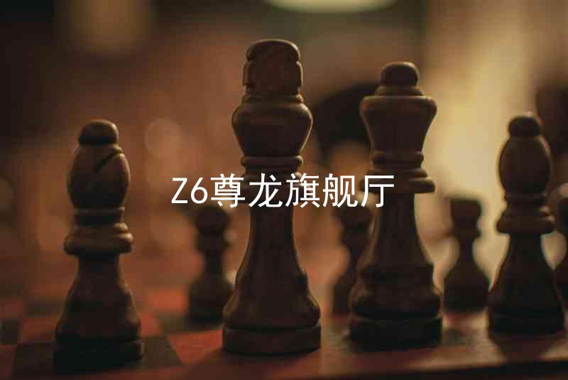 Z6尊龙旗舰厅